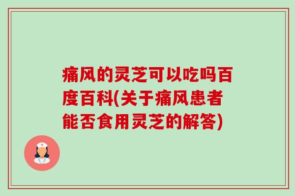 痛风的灵芝可以吃吗百度百科(关于痛风患者能否食用灵芝的解答)-第1张图片-卓越灵芝孢子粉 痛风的灵芝可以吃吗百度百科(关于痛风患者能否食用灵芝的解答)-第1张图片-卓越灵芝孢子粉