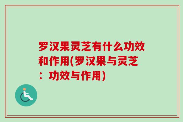 罗汉果灵芝有什么功效和作用(罗汉果与灵芝:功效与作用)-第1张图片-卓越灵芝孢子粉 罗汉果灵芝有什么功效和作用(罗汉果与灵芝:功效与作用)-第1张图片-卓越灵芝孢子粉