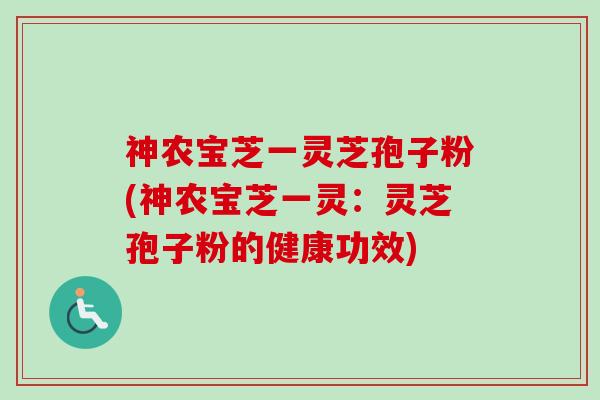 神农宝芝一灵芝孢子粉(神农宝芝一灵:灵芝孢子粉的健康功效)-第1张图片-卓越灵芝孢子粉 神农宝芝一灵芝孢子粉(神农宝芝一灵:灵芝孢子粉的健康功效)-第1张图片-卓越灵芝孢子粉