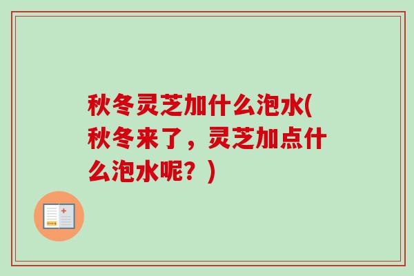 秋冬灵芝加什么泡水(秋冬来了,灵芝加点什么泡水呢?)-第1张图片-卓越灵芝孢子粉 秋冬灵芝加什么泡水(秋冬来了,灵芝加点什么泡水呢?)-第1张图片-卓越灵芝孢子粉