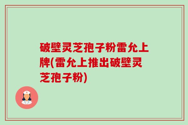 破壁灵芝孢子粉雷允上牌(雷允上推出破壁灵芝孢子粉)-第1张图片-卓越灵芝孢子粉 破壁灵芝孢子粉雷允上牌(雷允上推出破壁灵芝孢子粉)-第1张图片-卓越灵芝孢子粉