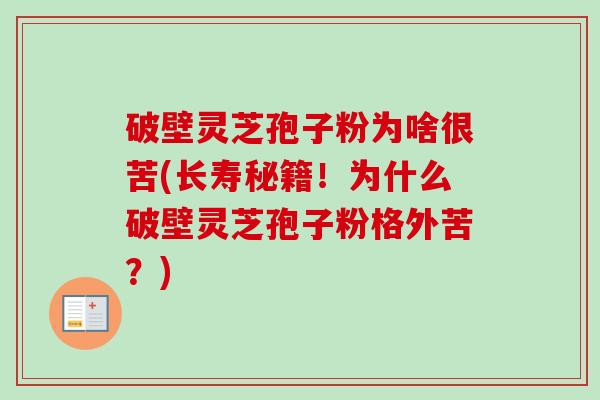 破壁灵芝孢子粉为啥很苦(长寿秘籍！为什么破壁灵芝孢子粉格外苦？)-第1张图片-卓越灵芝孢子粉