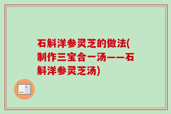 石斛洋参灵芝的做法(制作三宝合一汤——石斛洋参灵芝汤)-第1张图片-卓越灵芝孢子粉 石斛洋参灵芝的做法(制作三宝合一汤——石斛洋参灵芝汤)-第1张图片-卓越灵芝孢子粉