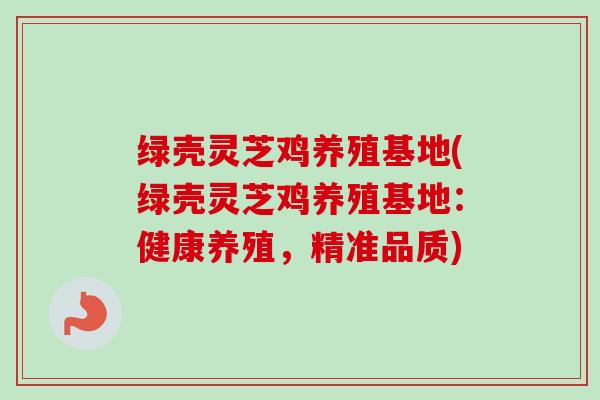 绿壳灵芝鸡养殖基地(绿壳灵芝鸡养殖基地:健康养殖,精准品质)-第1张图片-卓越灵芝孢子粉 绿壳灵芝鸡养殖基地(绿壳灵芝鸡养殖基地:健康养殖,精准品质)-第1张图片-卓越灵芝孢子粉