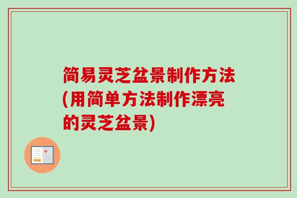 简易灵芝盆景制作方法(用简单方法制作漂亮的灵芝盆景)-第1张图片-卓越灵芝孢子粉