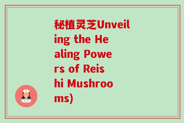 秘植灵芝Unveiling the Healing Powers of Reishi Mushrooms)-第1张图片-卓越灵芝孢子粉 秘植灵芝Unveiling the Healing Powers of Reishi Mushrooms)-第1张图片-卓越灵芝孢子粉