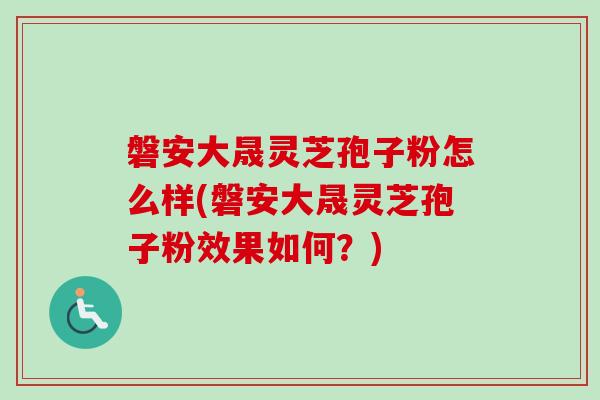 磐安大晟灵芝孢子粉怎么样(磐安大晟灵芝孢子粉效果如何？)-第1张图片-卓越灵芝孢子粉