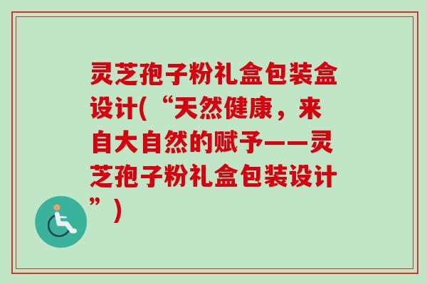 灵芝孢子粉礼盒包装盒设计(“天然健康,来自大自然的赋予——灵芝孢子粉礼盒包装设计”)-第1张图片-卓越灵芝孢子粉 灵芝孢子粉礼盒包装盒设计(“天然健康,来自大自然的赋予——灵芝孢子粉礼盒包装设计”)-第1张图片-卓越灵芝孢子粉