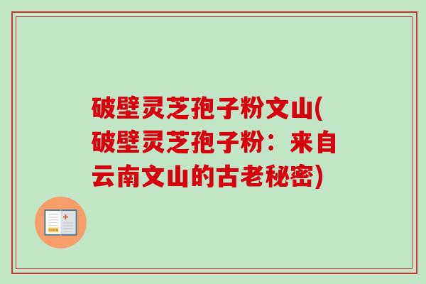 破壁灵芝孢子粉文山(破壁灵芝孢子粉:来自云南文山的古老秘密)-第1张图片-卓越灵芝孢子粉 破壁灵芝孢子粉文山(破壁灵芝孢子粉:来自云南文山的古老秘密)-第1张图片-卓越灵芝孢子粉