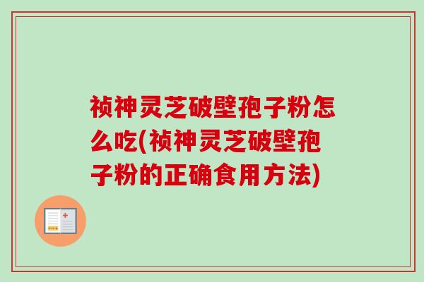祯神灵芝破壁孢子粉怎么吃(祯神灵芝破壁孢子粉的正确食用方法)-第1张图片-卓越灵芝孢子粉 祯神灵芝破壁孢子粉怎么吃(祯神灵芝破壁孢子粉的正确食用方法)-第1张图片-卓越灵芝孢子粉