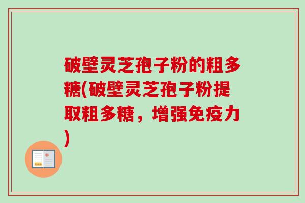 破壁灵芝孢子粉的粗多糖(破壁灵芝孢子粉提取粗多糖,增强免疫力)-第1张图片-卓越灵芝孢子粉 破壁灵芝孢子粉的粗多糖(破壁灵芝孢子粉提取粗多糖,增强免疫力)-第1张图片-卓越灵芝孢子粉
