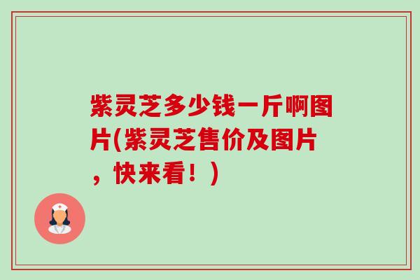 紫灵芝多少钱一斤啊图片(紫灵芝售价及图片,快来看!)-第1张图片-卓越灵芝孢子粉 紫灵芝多少钱一斤啊图片(紫灵芝售价及图片,快来看!)-第1张图片-卓越灵芝孢子粉