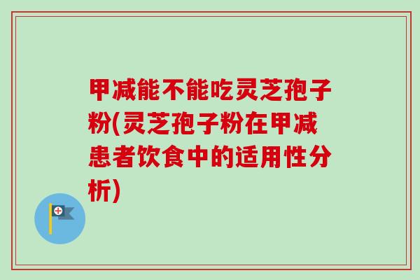 甲减能不能吃灵芝孢子粉(灵芝孢子粉在甲减患者饮食中的适用性分析)-第1张图片-卓越灵芝孢子粉 甲减能不能吃灵芝孢子粉(灵芝孢子粉在甲减患者饮食中的适用性分析)-第1张图片-卓越灵芝孢子粉