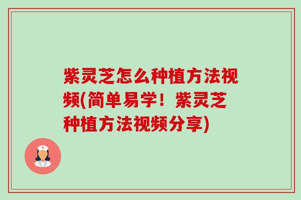 紫灵芝怎么种植方法视频(简单易学！紫灵芝种植方法视频分享)-第1张图片-卓越灵芝孢子粉