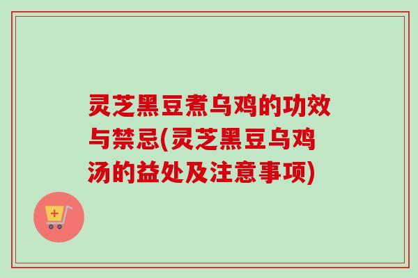 灵芝黑豆煮乌鸡的功效与禁忌(灵芝黑豆乌鸡汤的益处及注意事项)-第1张图片-卓越灵芝孢子粉 灵芝黑豆煮乌鸡的功效与禁忌(灵芝黑豆乌鸡汤的益处及注意事项)-第1张图片-卓越灵芝孢子粉