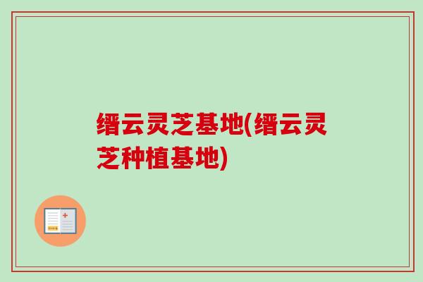 缙云灵芝基地(缙云灵芝种植基地)-第1张图片-卓越灵芝孢子粉 缙云灵芝基地(缙云灵芝种植基地)-第1张图片-卓越灵芝孢子粉