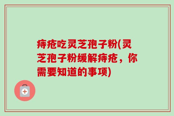 痔疮吃灵芝孢子粉(灵芝孢子粉缓解痔疮，你需要知道的事项)-第1张图片-卓越灵芝孢子粉