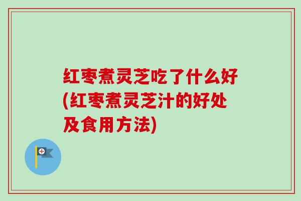 红枣煮灵芝吃了什么好(红枣煮灵芝汁的好处及食用方法)-第1张图片-卓越灵芝孢子粉 红枣煮灵芝吃了什么好(红枣煮灵芝汁的好处及食用方法)-第1张图片-卓越灵芝孢子粉