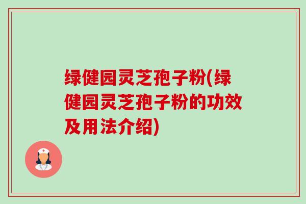 绿健园灵芝孢子粉(绿健园灵芝孢子粉的功效及用法介绍)-第1张图片-卓越灵芝孢子粉 绿健园灵芝孢子粉(绿健园灵芝孢子粉的功效及用法介绍)-第1张图片-卓越灵芝孢子粉