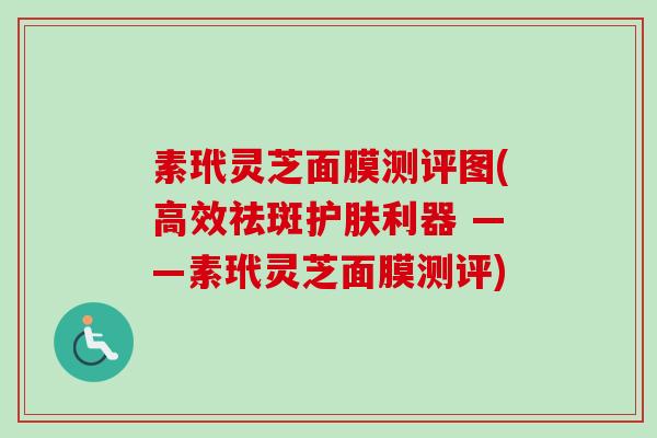 素玳灵芝面膜测评图(高效祛斑护肤利器 ——素玳灵芝面膜测评)-第1张图片-卓越灵芝孢子粉