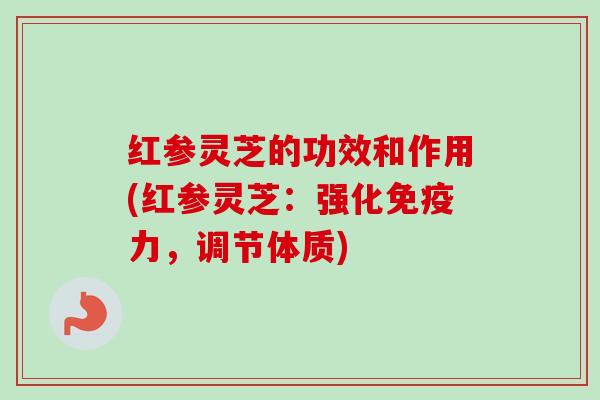 红参灵芝的功效和作用(红参灵芝:强化免疫力,调节体质)-第1张图片-卓越灵芝孢子粉 红参灵芝的功效和作用(红参灵芝:强化免疫力,调节体质)-第1张图片-卓越灵芝孢子粉