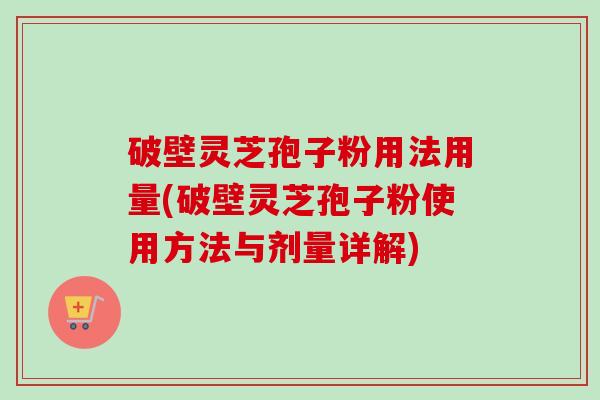 破壁灵芝孢子粉用法用量(破壁灵芝孢子粉使用方法与剂量详解)-第1张图片-卓越灵芝孢子粉 破壁灵芝孢子粉用法用量(破壁灵芝孢子粉使用方法与剂量详解)-第1张图片-卓越灵芝孢子粉