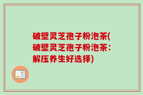 破壁灵芝孢子粉泡茶(破壁灵芝孢子粉泡茶:解压养生好选择)-第1张图片-卓越灵芝孢子粉 破壁灵芝孢子粉泡茶(破壁灵芝孢子粉泡茶:解压养生好选择)-第1张图片-卓越灵芝孢子粉