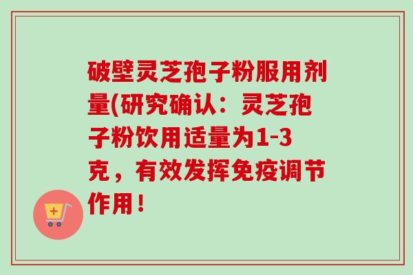 破壁灵芝孢子粉服用剂量(研究确认:灵芝孢子粉饮用适量为1-3克,有效发挥免疫调节作用!-第1张图片-卓越灵芝孢子粉 破壁灵芝孢子粉服用剂量(研究确认:灵芝孢子粉饮用适量为1-3克,有效发挥免疫调节作用!-第1张图片-卓越灵芝孢子粉