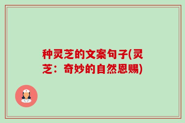 种灵芝的文案句子(灵芝：奇妙的自然恩赐)-第1张图片-卓越灵芝孢子粉