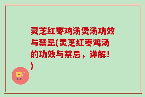 灵芝红枣鸡汤煲汤功效与禁忌(灵芝红枣鸡汤的功效与禁忌,详解!)-第1张图片-卓越灵芝孢子粉 灵芝红枣鸡汤煲汤功效与禁忌(灵芝红枣鸡汤的功效与禁忌,详解!)-第1张图片-卓越灵芝孢子粉