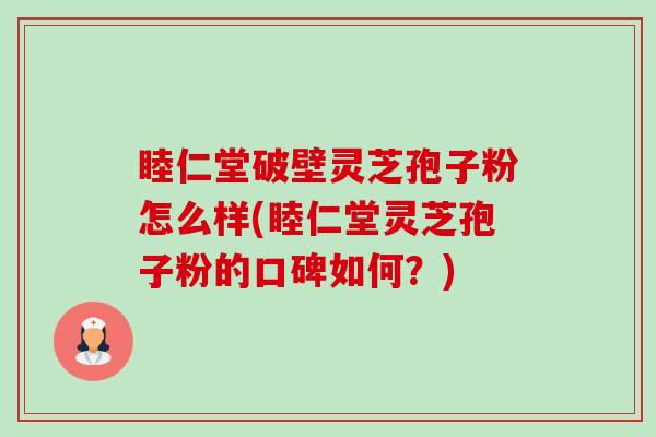 睦仁堂破壁灵芝孢子粉怎么样(睦仁堂灵芝孢子粉的口碑如何?)-第1张图片-卓越灵芝孢子粉 睦仁堂破壁灵芝孢子粉怎么样(睦仁堂灵芝孢子粉的口碑如何?)-第1张图片-卓越灵芝孢子粉