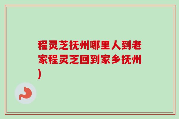 程灵芝抚州哪里人到老家程灵芝回到家乡抚州)-第1张图片-卓越灵芝孢子粉 程灵芝抚州哪里人到老家程灵芝回到家乡抚州)-第1张图片-卓越灵芝孢子粉