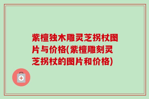 紫檀独木雕灵芝拐杖图片与价格(紫檀雕刻灵芝拐杖的图片和价格)-第1张图片-卓越灵芝孢子粉 紫檀独木雕灵芝拐杖图片与价格(紫檀雕刻灵芝拐杖的图片和价格)-第1张图片-卓越灵芝孢子粉