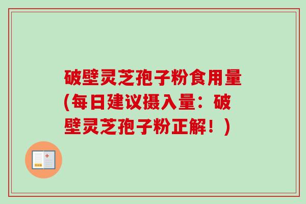 破壁灵芝孢子粉食用量(每日建议摄入量:破壁灵芝孢子粉正解!)-第1张图片-卓越灵芝孢子粉 破壁灵芝孢子粉食用量(每日建议摄入量:破壁灵芝孢子粉正解!)-第1张图片-卓越灵芝孢子粉