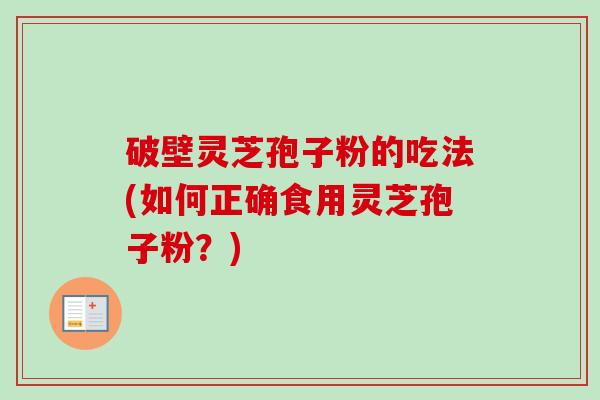 破壁灵芝孢子粉的吃法(如何正确食用灵芝孢子粉?)-第1张图片-卓越灵芝孢子粉 破壁灵芝孢子粉的吃法(如何正确食用灵芝孢子粉?)-第1张图片-卓越灵芝孢子粉