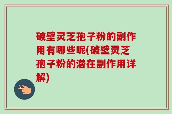 破壁灵芝孢子粉的副作用有哪些呢(破壁灵芝孢子粉的潜在副作用详解)-第1张图片-卓越灵芝孢子粉 破壁灵芝孢子粉的副作用有哪些呢(破壁灵芝孢子粉的潜在副作用详解)-第1张图片-卓越灵芝孢子粉