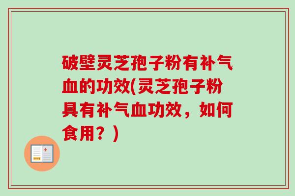 破壁灵芝孢子粉有补气血的功效(灵芝孢子粉具有补气血功效，如何食用？)-第1张图片-卓越灵芝孢子粉