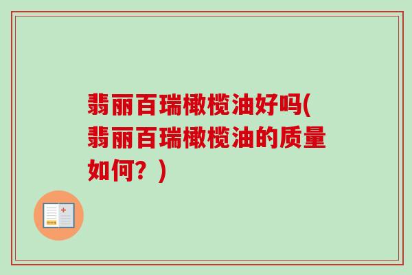 翡丽百瑞橄榄油好吗(翡丽百瑞橄榄油的质量如何?)-第1张图片-卓越灵芝孢子粉 翡丽百瑞橄榄油好吗(翡丽百瑞橄榄油的质量如何?)-第1张图片-卓越灵芝孢子粉
