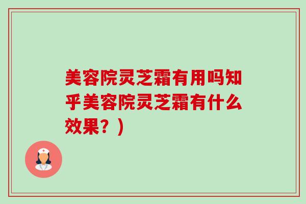 美容院灵芝霜有用吗知乎美容院灵芝霜有什么效果?)-第1张图片-卓越灵芝孢子粉 美容院灵芝霜有用吗知乎美容院灵芝霜有什么效果?)-第1张图片-卓越灵芝孢子粉