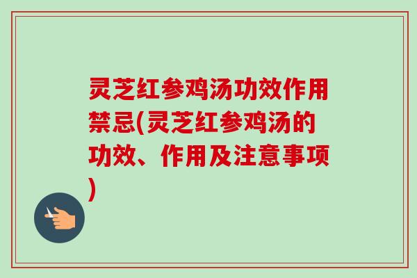 灵芝红参鸡汤功效作用禁忌(灵芝红参鸡汤的功效、作用及注意事项)-第1张图片-卓越灵芝孢子粉 灵芝红参鸡汤功效作用禁忌(灵芝红参鸡汤的功效、作用及注意事项)-第1张图片-卓越灵芝孢子粉