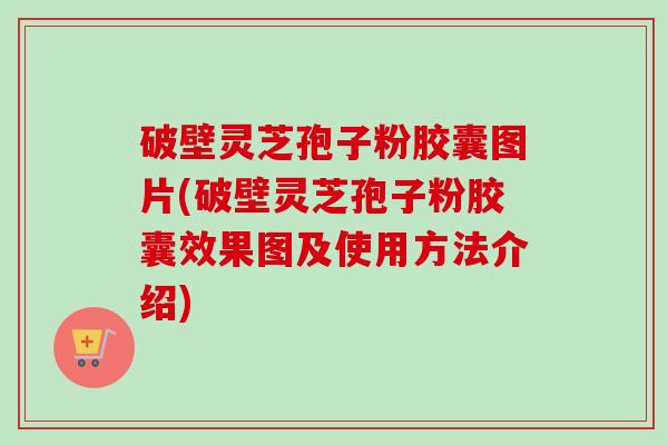 破壁灵芝孢子粉胶囊图片(破壁灵芝孢子粉胶囊效果图及使用方法介绍)-第1张图片-卓越灵芝孢子粉 破壁灵芝孢子粉胶囊图片(破壁灵芝孢子粉胶囊效果图及使用方法介绍)-第1张图片-卓越灵芝孢子粉