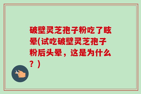 破壁灵芝孢子粉吃了眩晕(试吃破壁灵芝孢子粉后头晕,这是为什么?)-第1张图片-卓越灵芝孢子粉 破壁灵芝孢子粉吃了眩晕(试吃破壁灵芝孢子粉后头晕,这是为什么?)-第1张图片-卓越灵芝孢子粉
