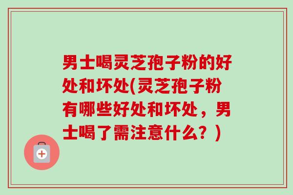 男士喝灵芝孢子粉的好处和坏处(灵芝孢子粉有哪些好处和坏处，男士喝了需注意什么？)-第1张图片-卓越灵芝孢子粉