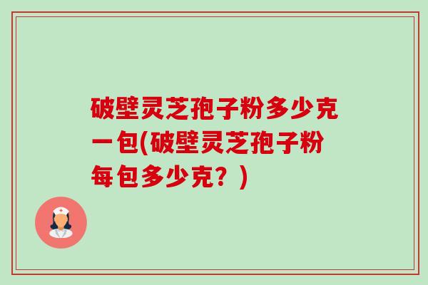 破壁灵芝孢子粉多少克一包(破壁灵芝孢子粉每包多少克?)-第1张图片-卓越灵芝孢子粉 破壁灵芝孢子粉多少克一包(破壁灵芝孢子粉每包多少克?)-第1张图片-卓越灵芝孢子粉