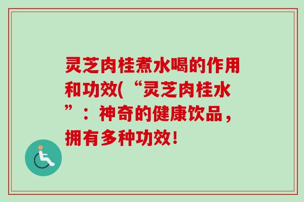 灵芝肉桂煮水喝的作用和功效(“灵芝肉桂水”:神奇的健康饮品,拥有多种功效!-第1张图片-卓越灵芝孢子粉 灵芝肉桂煮水喝的作用和功效(“灵芝肉桂水”:神奇的健康饮品,拥有多种功效!-第1张图片-卓越灵芝孢子粉