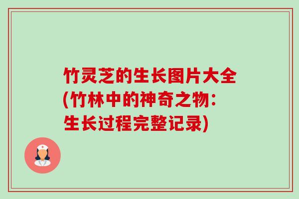 竹灵芝的生长图片大全(竹林中的神奇之物：生长过程完整记录)-第1张图片-卓越灵芝孢子粉