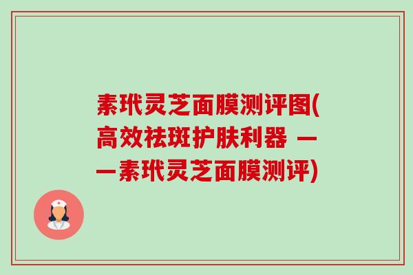 素玳灵芝面膜测评图(高效祛斑护肤利器 ——素玳灵芝面膜测评)-第1张图片-卓越灵芝孢子粉 素玳灵芝面膜测评图(高效祛斑护肤利器 ——素玳灵芝面膜测评)-第1张图片-卓越灵芝孢子粉