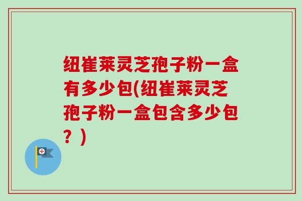 纽崔莱灵芝孢子粉一盒有多少包(纽崔莱灵芝孢子粉一盒包含多少包?)-第1张图片-卓越灵芝孢子粉 纽崔莱灵芝孢子粉一盒有多少包(纽崔莱灵芝孢子粉一盒包含多少包?)-第1张图片-卓越灵芝孢子粉