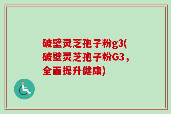 破壁灵芝孢子粉g3(破壁灵芝孢子粉G3,全面提升健康)-第1张图片-卓越灵芝孢子粉 破壁灵芝孢子粉g3(破壁灵芝孢子粉G3,全面提升健康)-第1张图片-卓越灵芝孢子粉