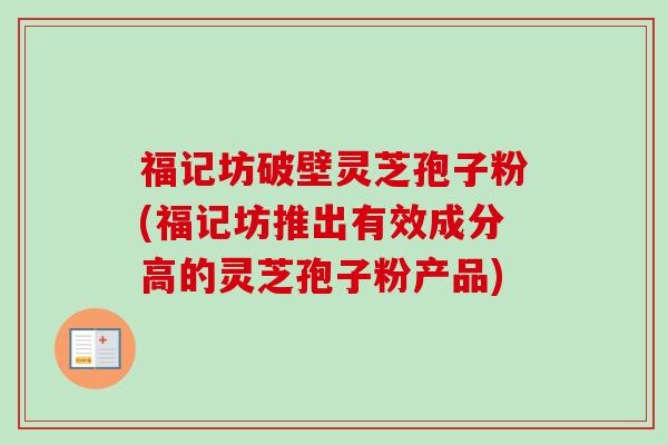 福记坊破壁灵芝孢子粉(福记坊推出有效成分高的灵芝孢子粉产品)-第1张图片-卓越灵芝孢子粉